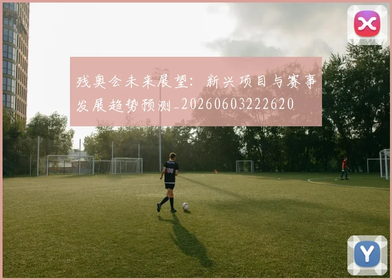 残奥会未来展望：新兴项目与赛事发展趋势预测_20260603222620