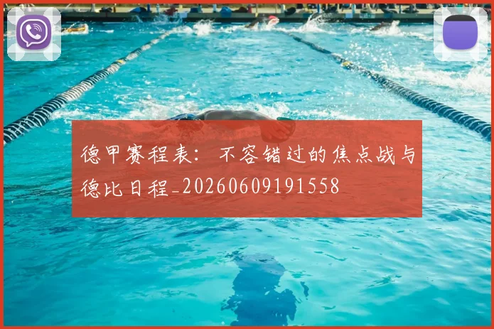 德甲赛程表：不容错过的焦点战与德比日程_20260609191558