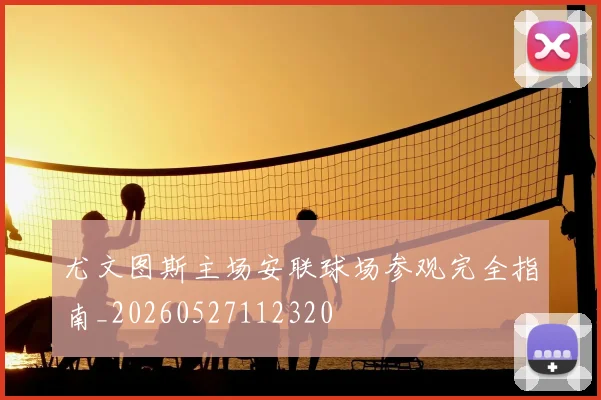 尤文图斯主场安联球场参观完全指南_20260527112320