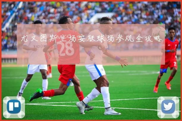 尤文图斯主场安联球场参观全攻略