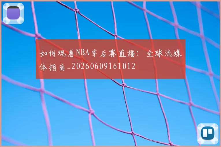 如何观看NBA季后赛直播：全球流媒体指南_20260609161012