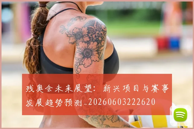 残奥会未来展望：新兴项目与赛事发展趋势预测_20260603222620