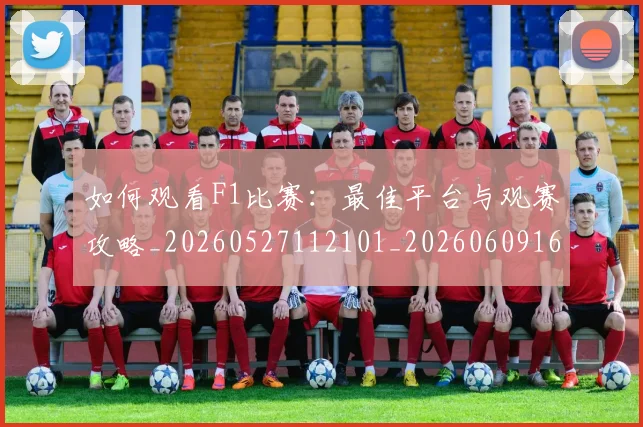 如何观看F1比赛:最佳平台与观赛攻略_20260527112101_20260609160956