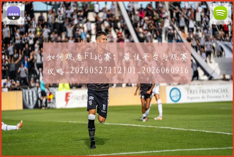 如何观看F1比赛：最佳平台与观赛攻略_20260527112101_20260609160956