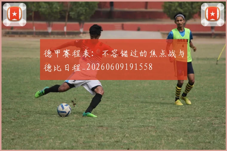 德甲赛程表：不容错过的焦点战与德比日程_20260609191558